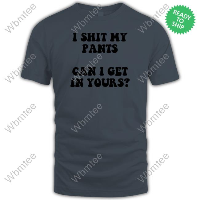Mostly Odourless I Shit My Pants Can I Get In Yours Shirt