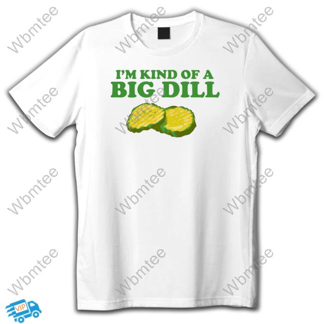 I'm Kind Of A Big Dill Tee Shirt