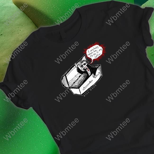If Anybody Needs Me I'll Be In My Coffin Shirt Black