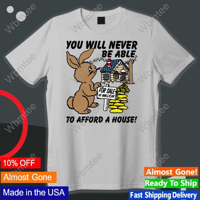 Official You Will Never Be Able To Afford A House Shirt Goodshirts Merch