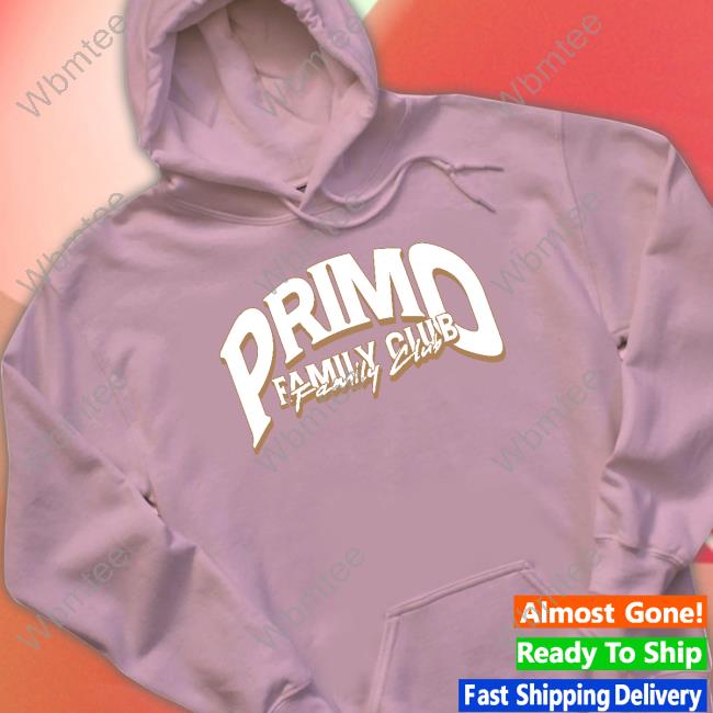 Primo Family Club Shirt Primo Shop Merch Primo Family Club Hoodie