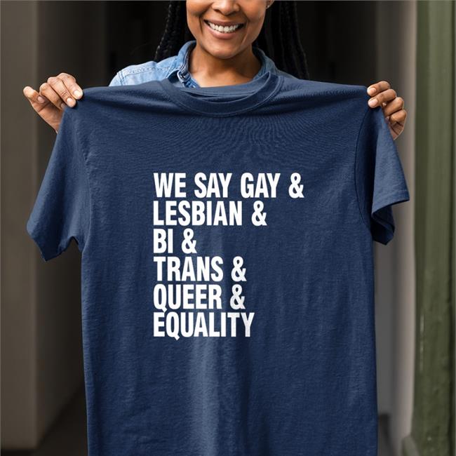 We Say Gay & Lesbian & Bi & Trans & Queer & Equality T Shirt