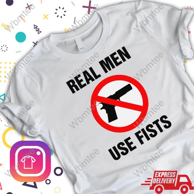 Real Men Use Fists T-Shirt Shirts That Go Hard