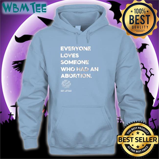 Opening Night Abortionfunds Merch Everyone Loves Someone Who Had An Abortion Shirt Kilonova Gold