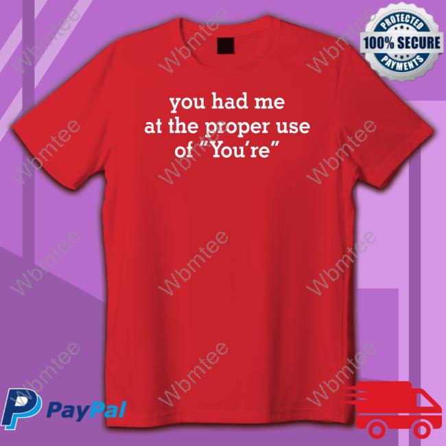 You Had Me At The Proper Use Of You're Shirt You Had Me At The Proper Use Of You're Shirt