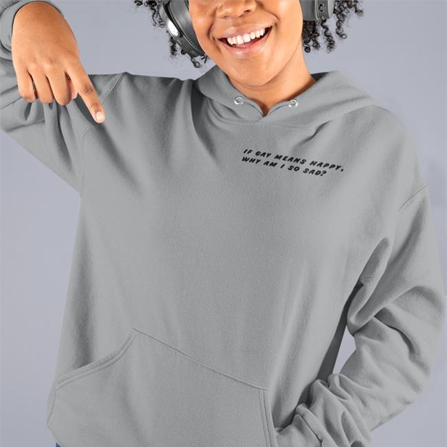 If Gay Means Happy Why Am I So Sad T Shirt Shirtsthtgohard Shirts That Go Hard Merch
