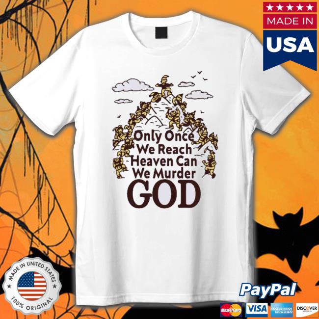 Official Only Once We Reach Heaven Can We Murder Shirts Official Only Once We Reach Heaven Can We Murder Shirts