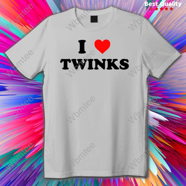 Shirts That Go Hard I Love Twinks T Shirts