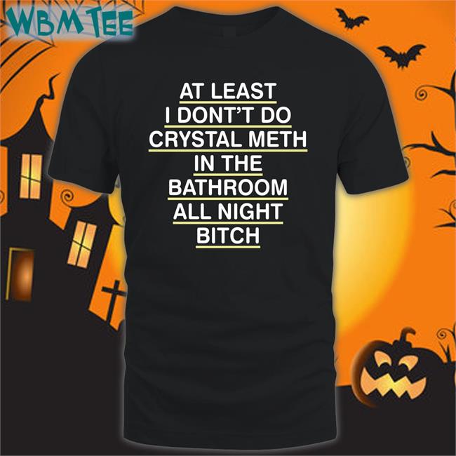 Shirts That Go Hard At Least I Don't Do Crystal Meth Edition Limited Tee Shirtsthtgohard