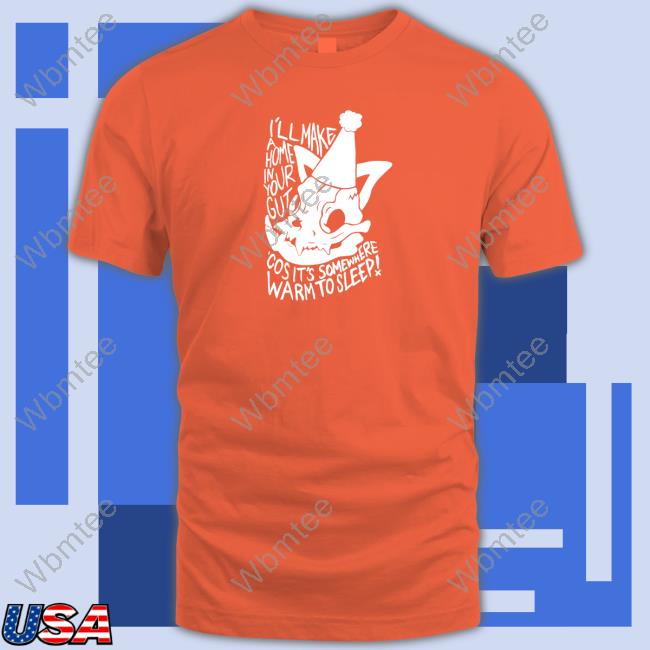 I'll Make A Home In Your Gut Cos It's Somewhere Warm To Sleep Shirts Lovejoy Merch Ash Kabosu