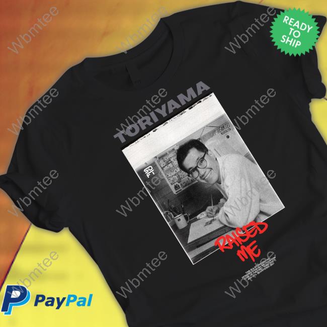 Uyu Merch Toriyama Raised Me Shirt Tde Wrestling