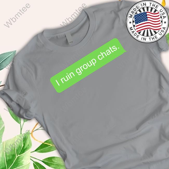 I Ruin Group Chats Shirt