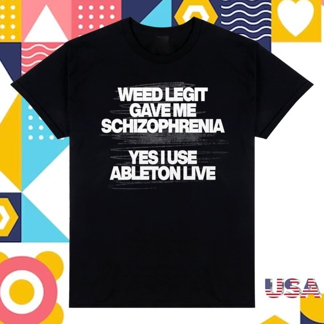 Officia Weed Legit Gave Me Schizophrenia Yes I Use Ableton Live New T-Shirt