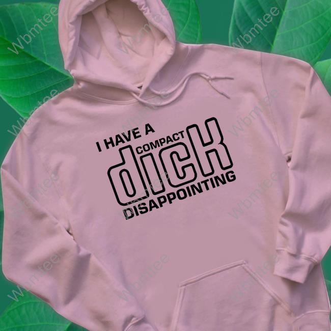 Official I Have A Compact Dick Disappointing Shirt Goodshirts Merch