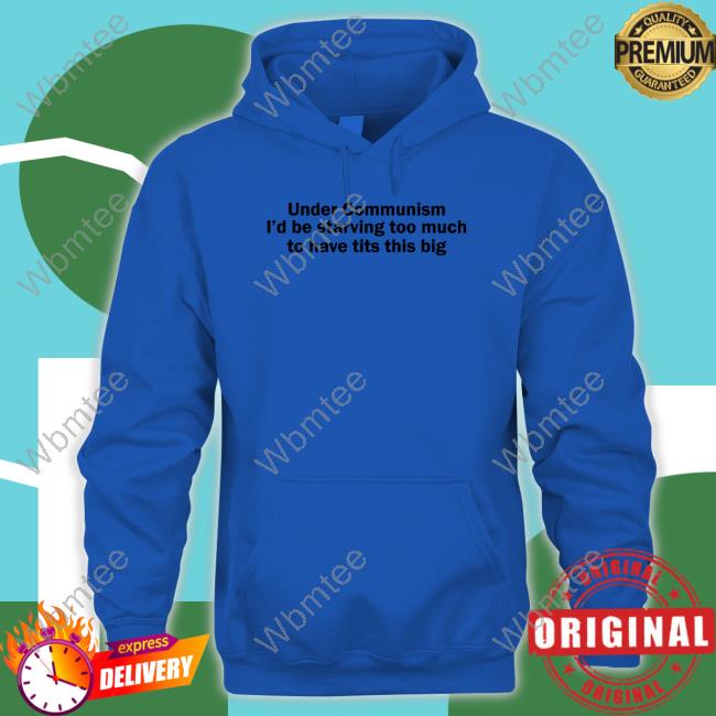 Under Communism I'd Be Starving Too Much To Have Tits This Big Hoodie