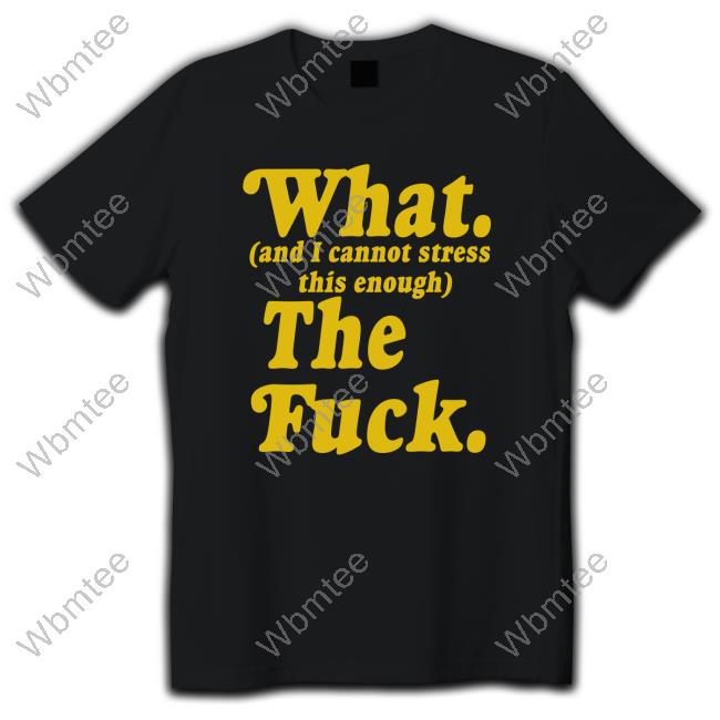 What And I Cannot Stress This Enough The Fuck T-Shirt