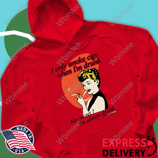 I Only Smoke Cigarettes When I'm Drunk My Secret I'm Always Drunk Tee I Only Smoke Cigarettes When I'm Drunk My Secret I'm Always Drunk Shirt