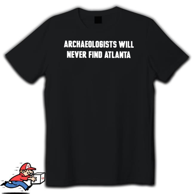 Official archaeologists Will Never Find Atlanta Shirt 2022