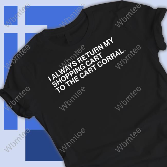 Obvious Shirts I Always Return My Shopping Cart To The Cart Corral Shirt
