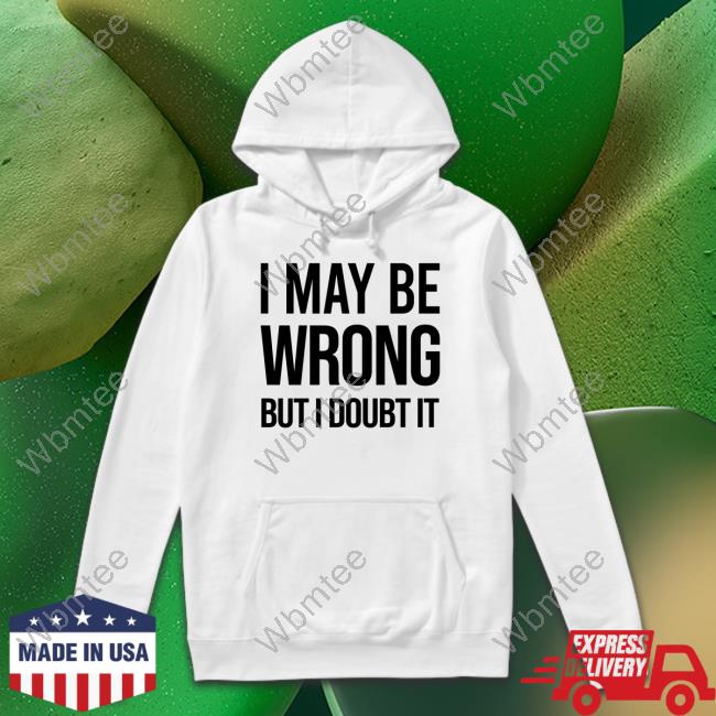 I May Be Wrong But I Doubt It Tee Official I May Be Wrong But I Doubt It Shirt