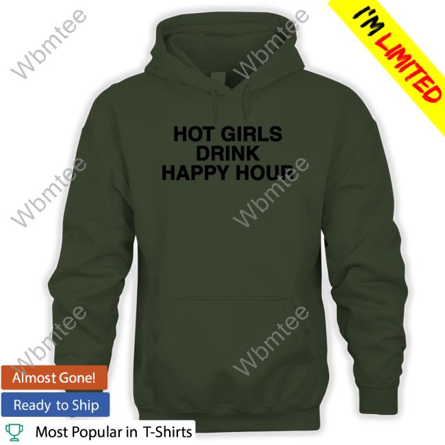 Hot Girls Drink Happy Hour Shirt Hot Girls Drink Happy Hour Hoodie Zane And Heath