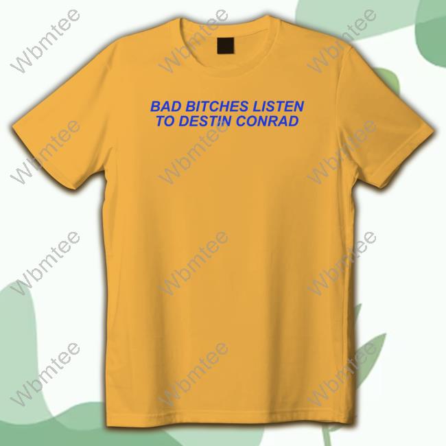 Destinconrad Merch Bad Bitches Listen To Destin Conrad T Shirt Conrad