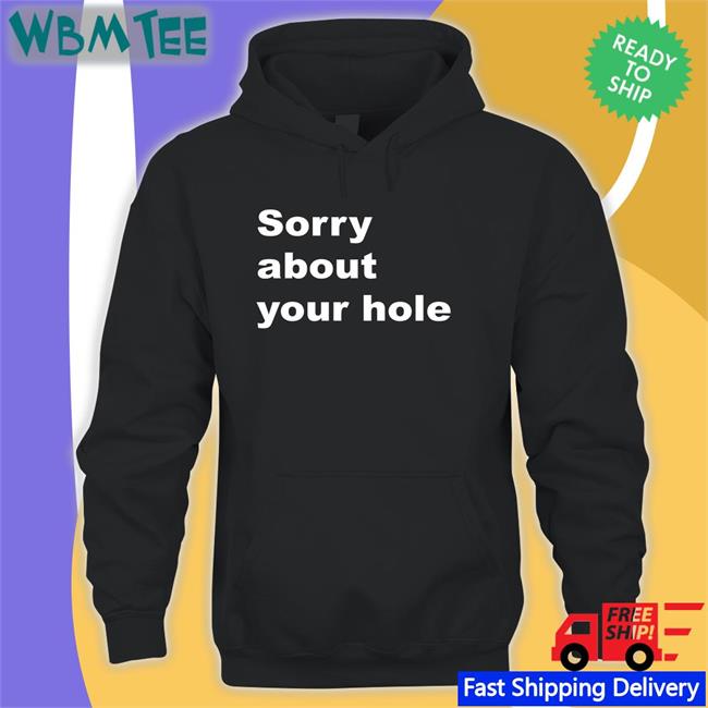 Sorry About Your Hole Unisex T Shirt