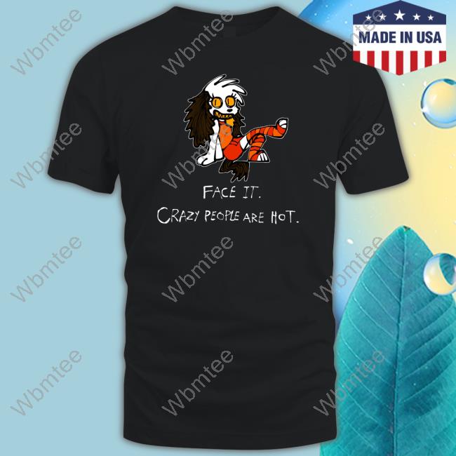 Face It Crazy People Are Hot T Shirts