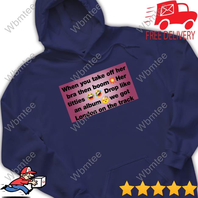 When You Take Off Her Bra Then Boom Her Titties Drop Like An Album We Got London On The Track Hoodie Asmothecreator