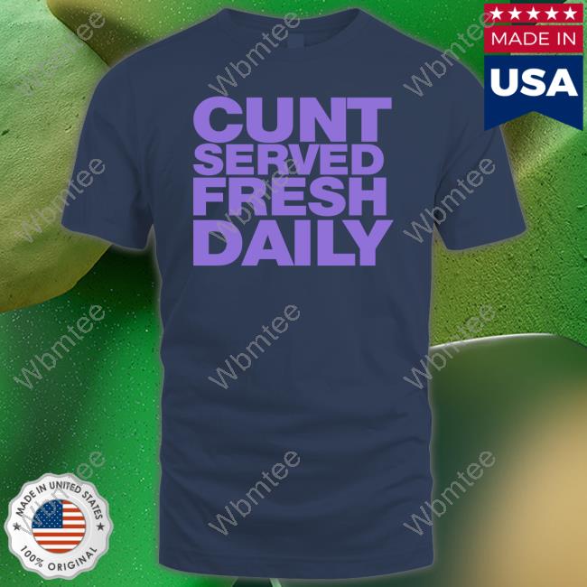 Cunt Served Fresh Daily T Shirt