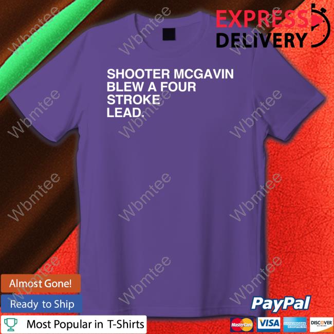 Shooter Mcgavin Blew A Four Stroke Lead Shirt