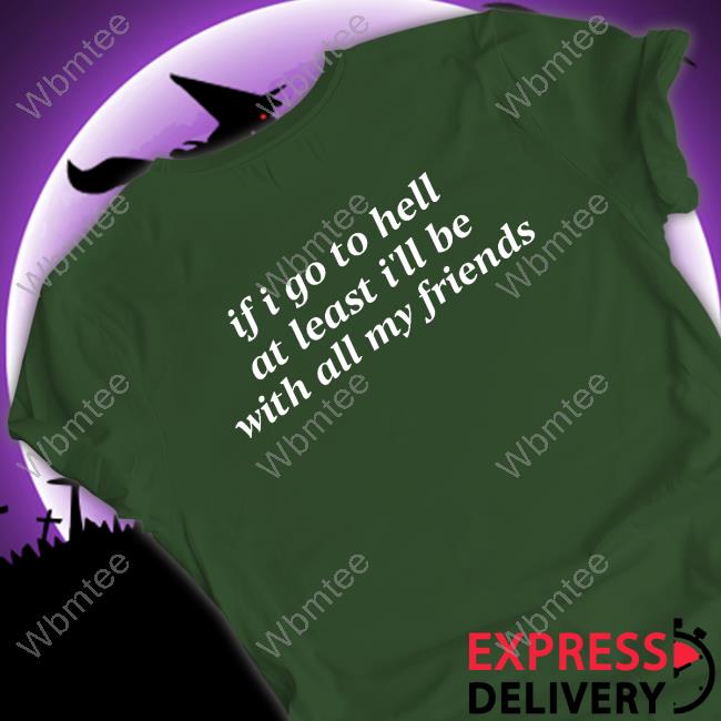 If I Go To Hell At Least I'll Be With All My Friends Long Sleeve T Shirt