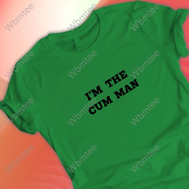 Shirts That Go Hard I'm The Cum Man Shirt Shirtsthtgohard