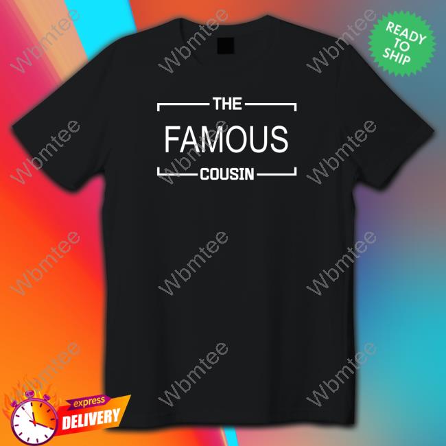 The Famous Cousin Shirts Official The Famous Cousin T Shirts