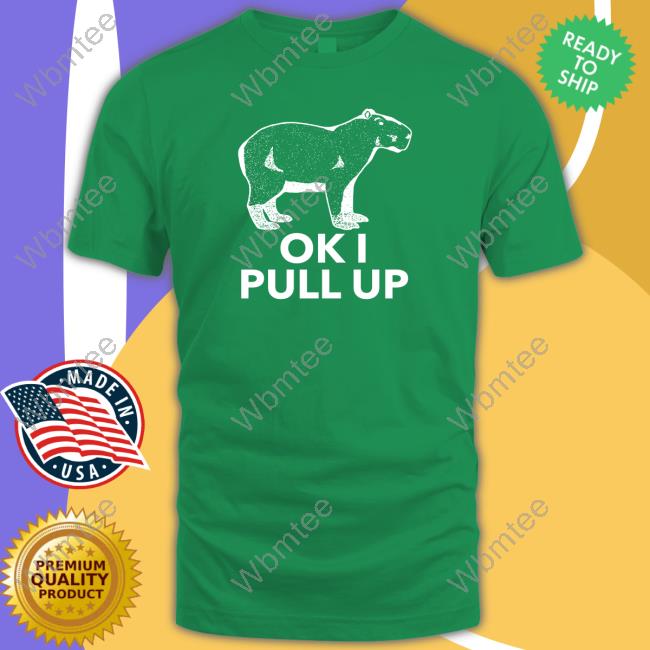 Ok I Pull Up Limited Edition Shirts Official Capybara Man Merch Ok I Pull Up Shirt