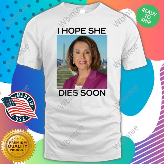 Nancy Pelosi I Hope She Dies Soon Shirt Post America Merch Frogan