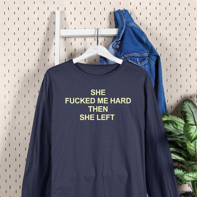 Shirts That Go Hard She Fucked Me Hard Then She Left Shirts