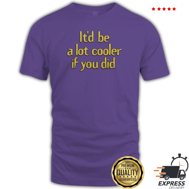 Official Homage Merch It'd Be A Lot Cooler If You Did Shirt Homage Merch It'd Be A Lot Cooler If You Did Shirt