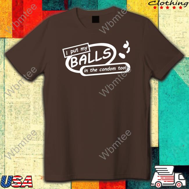 I Put My Balls In The Condom Too T-Shirt