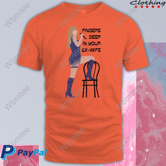 Fingers Deep In Your Ex-Wife Shirts
