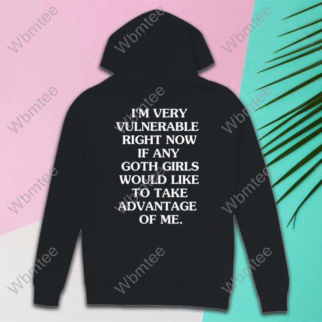 I'm Very Vulnerable Right Now If Any Goth Girls Would Like To Take Advantage Of Me. Tee