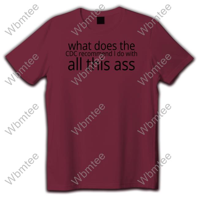 What Does The Cdc Recommend I Do With All This Ass Tee Shirt