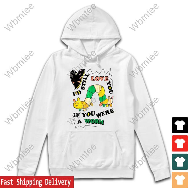 I'd Still Love You If You Were A Worm Hoodie