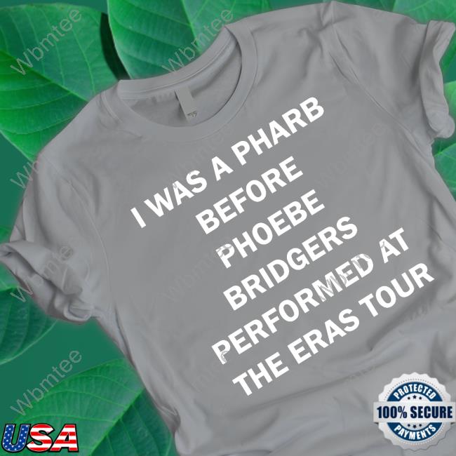 Official I Was A Pharb Before Phoebe Bridgers Performed At The Eras Tour T Shirts