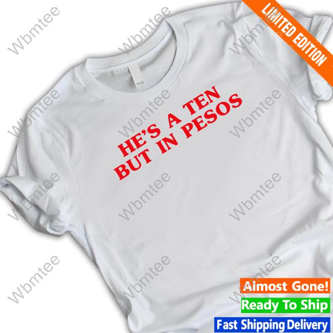 He's A Ten But In Pesos T Shirts