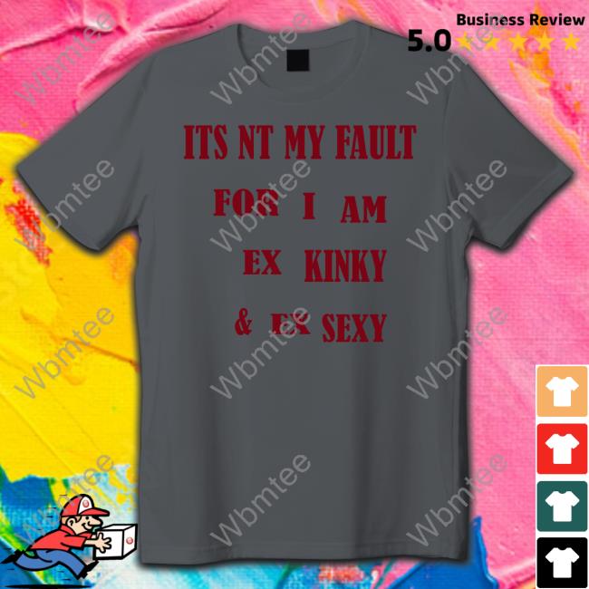Shirts That Go Hard Its Nt My Fult For I Am Ex Kinky & Ex Sexy Shirt Shirtsthtgohard