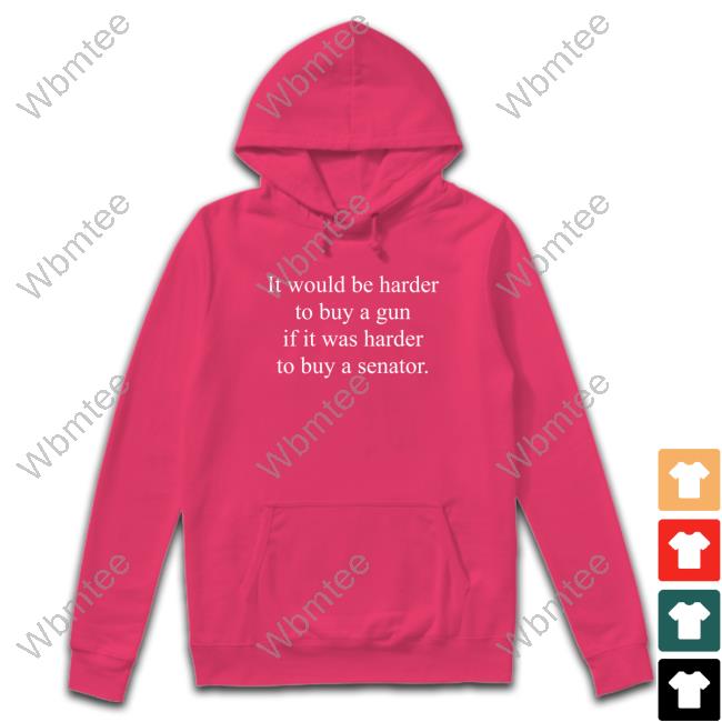 It Would Be Harder To Buy A Gun If It Was Harder To Buy A Senator T Shirts