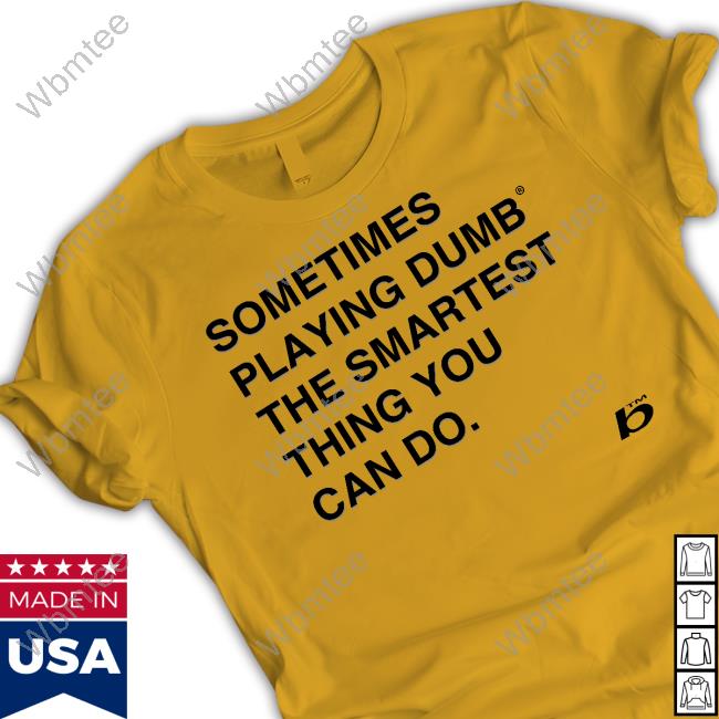 Official Sometimes Playing Dumb The Smartest Thing You Can Do Shirt