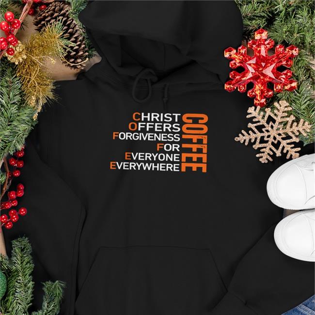 Shirts That Go Hard Coffee Christ Offers Forgiveness For Everyone Everywhere Hoodies