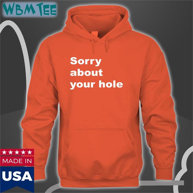 Sorry About Your Hole T Shirt Sorry About Your Hole T Shirt Shirts That Go Hard Twitter